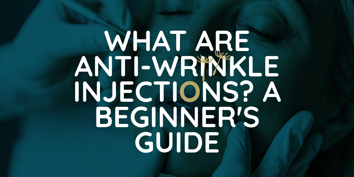 WHAT ARE ANTI-WRINKLE INJECTIONS? A BEGINNER'S GUIDE